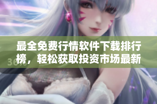 最全免費(fèi)行情軟件下載排行榜，輕松獲取投資市場(chǎng)最新資訊
