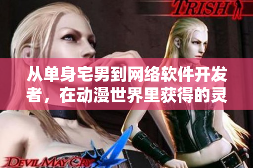 從單身宅男到網(wǎng)絡(luò)軟件開發(fā)者，在動漫世界里獲得的靈感和教育。
