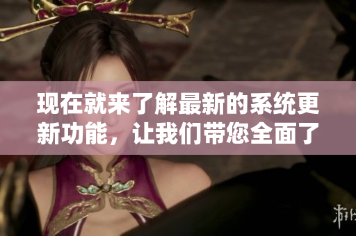 現(xiàn)在就來(lái)了解最新的系統(tǒng)更新功能，讓我們帶您全面了解軟件的重要性