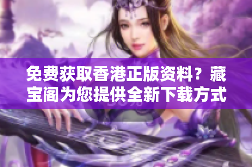 免費(fèi)獲取香港正版資料？藏寶閣為您提供全新下載方式！