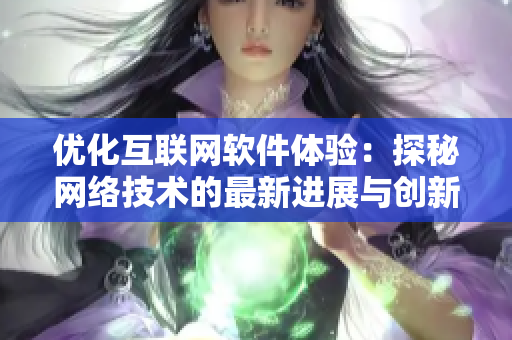 優(yōu)化互聯(lián)網(wǎng)軟件體驗：探秘網(wǎng)絡技術的最新進展與創(chuàng)新應用
