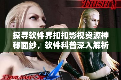 探尋軟件界扣扣影視資源神秘面紗，軟件科普深入解析