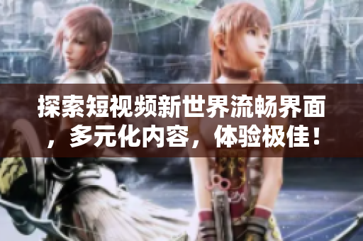 探索短視頻新世界流暢界面，多元化內(nèi)容，體驗(yàn)極佳！
