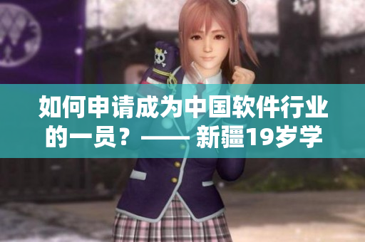 如何申請成為中國軟件行業(yè)的一員？—— 新疆19歲學(xué)生的故事