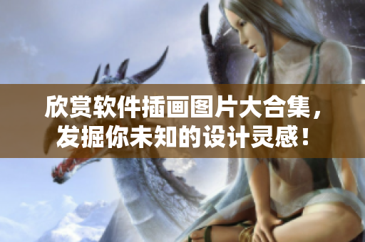 欣賞軟件插畫圖片大合集，發(fā)掘你未知的設計靈感！