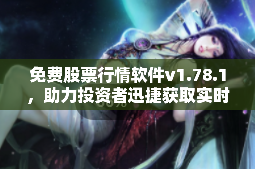 免費(fèi)股票行情軟件v1.78.1，助力投資者迅捷獲取實(shí)時(shí)數(shù)據(jù)