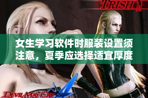 女生學習軟件時服裝設置須注意，夏季應選擇適宜厚度方便操作的校服