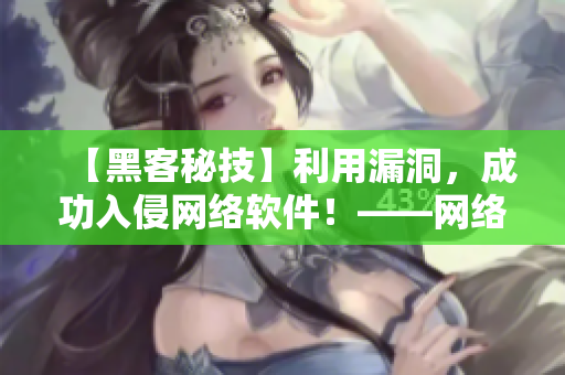【黑客秘技】利用漏洞，成功入侵網(wǎng)絡(luò)軟件！——網(wǎng)絡(luò)軟件安全警示