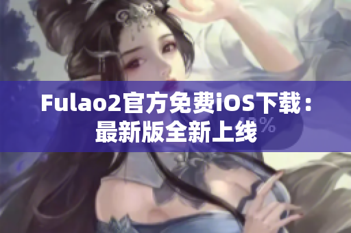 Fulao2官方免費(fèi)iOS下載：最新版全新上線