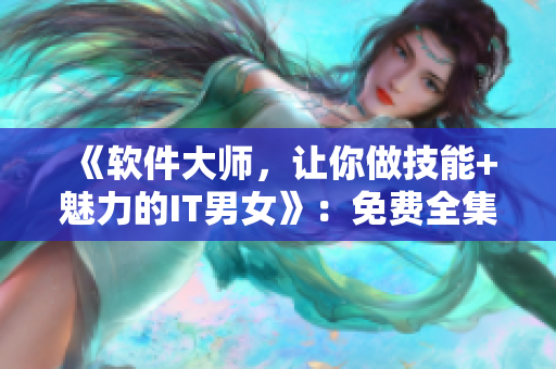 《軟件大師，讓你做技能+魅力的IT男女》：免費(fèi)全集供應(yīng)