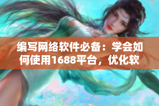 編寫網(wǎng)絡(luò)軟件必備：學(xué)會如何使用1688平臺，優(yōu)化軟件開發(fā)流程