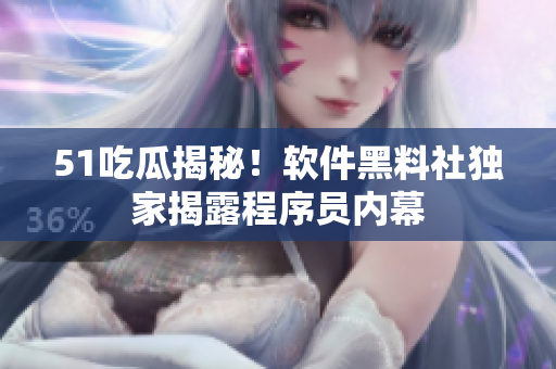 51吃瓜揭秘！軟件黑料社獨(dú)家揭露程序員內(nèi)幕