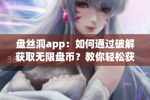盤(pán)絲洞app：如何通過(guò)破解獲取無(wú)限盤(pán)幣？教你輕松獲得更多存儲(chǔ)空間！