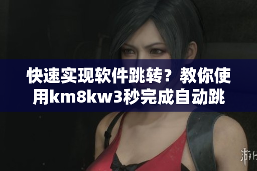快速實現(xiàn)軟件跳轉(zhuǎn)？教你使用km8kw3秒完成自動跳轉(zhuǎn)功能！