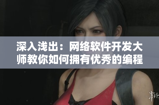 深入淺出：網(wǎng)絡軟件開發(fā)大師教你如何擁有優(yōu)秀的編程技巧