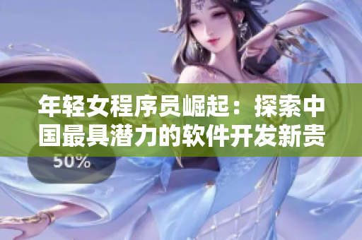 年輕女程序員崛起：探索中國(guó)最具潛力的軟件開發(fā)新貴