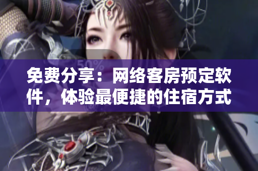 免費(fèi)分享：網(wǎng)絡(luò)客房預(yù)定軟件，體驗(yàn)最便捷的住宿方式！