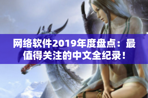 網(wǎng)絡(luò)軟件2019年度盤點(diǎn)：最值得關(guān)注的中文全紀(jì)錄！