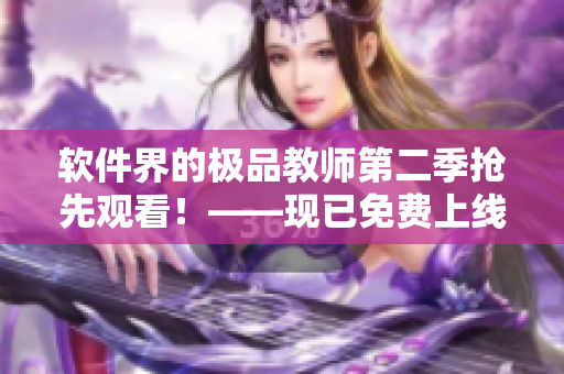 軟件界的極品教師第二季搶先觀看！——現(xiàn)已免費(fèi)上線！