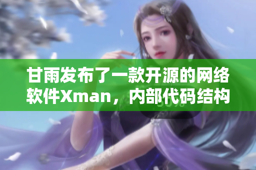 甘雨發(fā)布了一款開源的網(wǎng)絡(luò)軟件Xman，內(nèi)部代碼結(jié)構(gòu)精細復(fù)雜