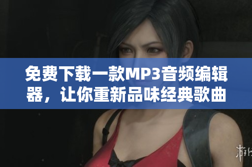 免費(fèi)下載一款MP3音頻編輯器，讓你重新品味經(jīng)典歌曲《5566好久不見》