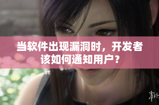 當(dāng)軟件出現(xiàn)漏洞時(shí)，開發(fā)者該如何通知用戶？