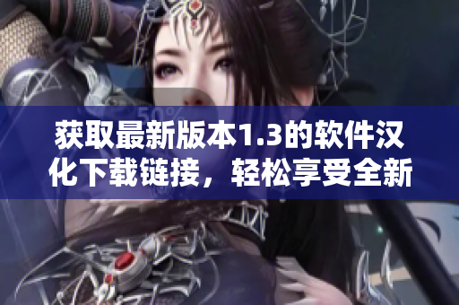 獲取最新版本1.3的軟件漢化下載鏈接，輕松享受全新體驗(yàn)