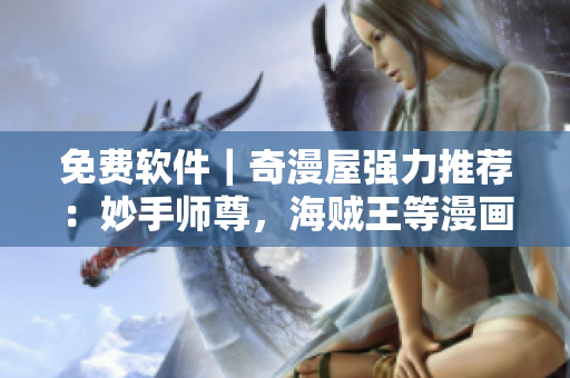 免費軟件｜奇漫屋強力推薦：妙手師尊，海賊王等漫畫資源免費獲??！