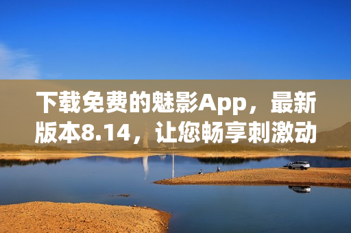 下載免費的魅影App，最新版本8.14，讓您暢享刺激動作游戲！