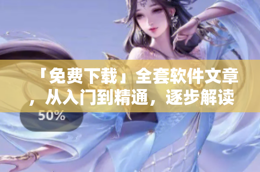 「免費(fèi)下載」全套軟件文章，從入門到精通，逐步解讀軟件技能。