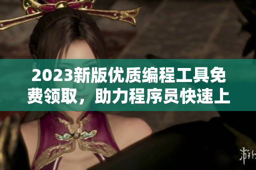 2023新版優(yōu)質(zhì)編程工具免費(fèi)領(lǐng)取，助力程序員快速上手