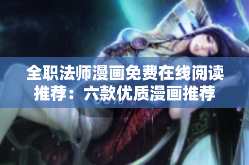 全職法師漫畫(huà)免費(fèi)在線閱讀推薦：六款優(yōu)質(zhì)漫畫(huà)推薦