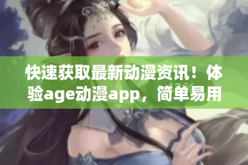 快速獲取最新動漫資訊！體驗age動漫app，簡單易用，免費下載！