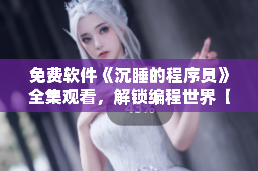 免費軟件《沉睡的程序員》全集觀看，解鎖編程世界【完整版】