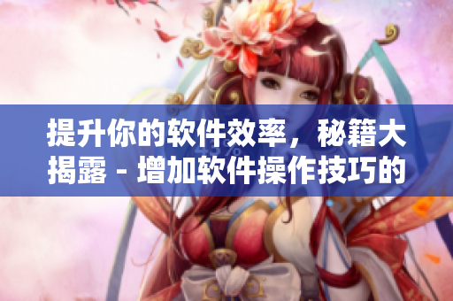 提升你的軟件效率，秘籍大揭露 - 增加軟件操作技巧的10個驚人方法