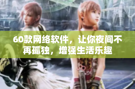 60款網(wǎng)絡(luò)軟件，讓你夜間不再孤獨(dú)，增強(qiáng)生活樂趣