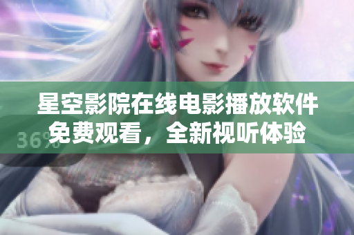 星空影院在線電影播放軟件免費(fèi)觀看，全新視聽(tīng)體驗(yàn)