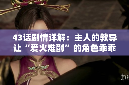 43話劇情詳解：主人的教導讓“愛火難酎”的角色乖乖聽話