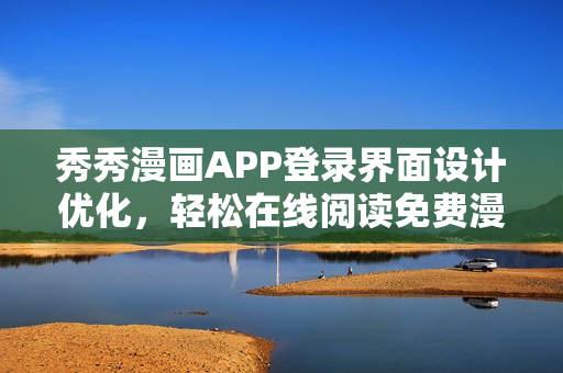 秀秀漫畫APP登錄界面設(shè)計(jì)優(yōu)化，輕松在線閱讀免費(fèi)漫畫