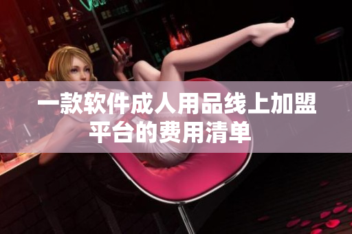 一款軟件成人用品線上加盟平臺(tái)的費(fèi)用清單  
