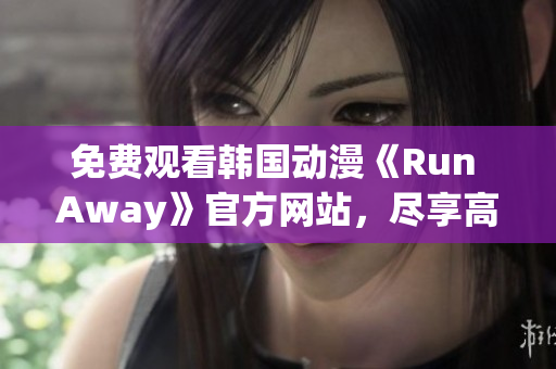 免費(fèi)觀看韓國(guó)動(dòng)漫《Run Away》官方網(wǎng)站，盡享高清動(dòng)畫(huà)世界！