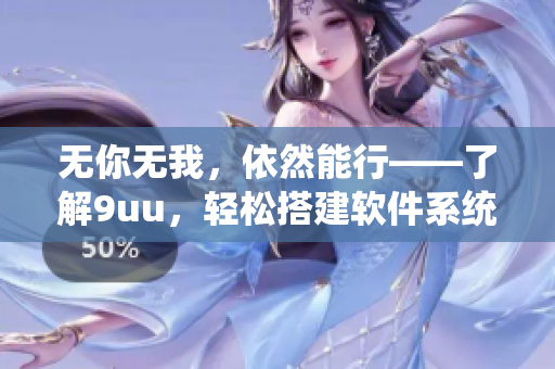 無你無我，依然能行——了解9uu，輕松搭建軟件系統(tǒng)！