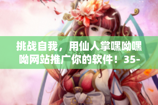 挑戰(zhàn)自我，用仙人掌嘿呦嘿呦網(wǎng)站推廣你的軟件！35-50字。