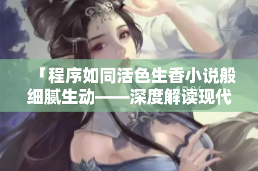 「程序如同活色生香小說般細膩生動——深度解讀現(xiàn)代軟件開發(fā)之美」