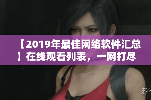 【2019年最佳網(wǎng)絡(luò)軟件匯總】在線觀看列表，一網(wǎng)打盡！
