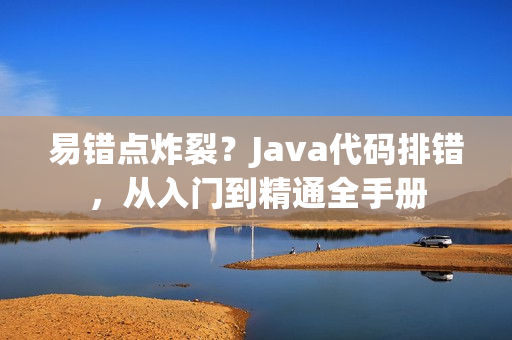 易錯(cuò)點(diǎn)炸裂？Java代碼排錯(cuò)，從入門到精通全手冊(cè)