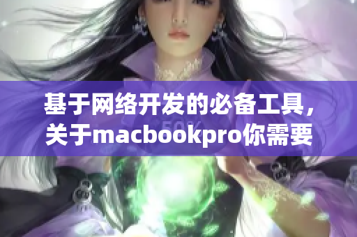 基于網(wǎng)絡(luò)開發(fā)的必備工具，關(guān)于macbookpro你需要知道的一切——軟件評測