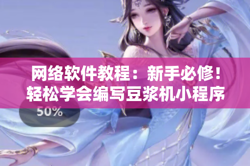 網(wǎng)絡(luò)軟件教程：新手必修！輕松學(xué)會(huì)編寫(xiě)豆?jié){機(jī)小程序
