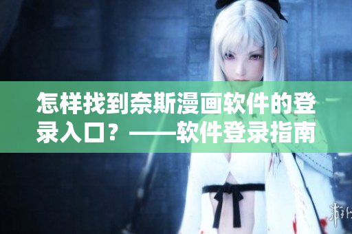 怎樣找到奈斯漫畫(huà)軟件的登錄入口？——軟件登錄指南