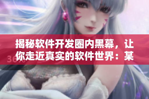 揭秘軟件開(kāi)發(fā)圈內(nèi)黑幕，讓你走近真實(shí)的軟件世界：某黑料網(wǎng)站有驚人發(fā)現(xiàn)！